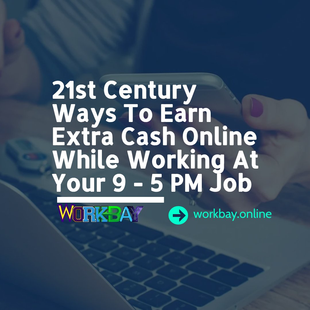 21st CENTURY WAYS TO EARN EXTRA CASH ONLINE WHILE WORKING AT YOUR 9 TO 5 PM JOB